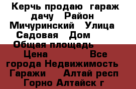 Керчь продаю  гараж-дачу › Район ­ Мичуринский › Улица ­ Садовая › Дом ­ 32 › Общая площадь ­ 24 › Цена ­ 50 000 - Все города Недвижимость » Гаражи   . Алтай респ.,Горно-Алтайск г.